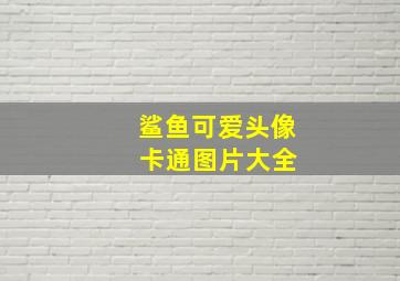 鲨鱼可爱头像 卡通图片大全